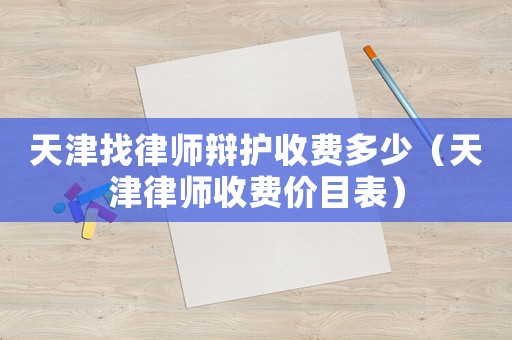 天津找律師辯護收費多少（天津律師收費價目表）