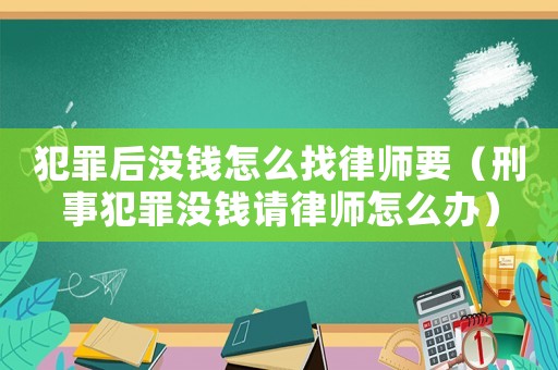 犯罪后沒錢怎么找律師要（刑事犯罪沒錢請(qǐng)律師怎么辦）