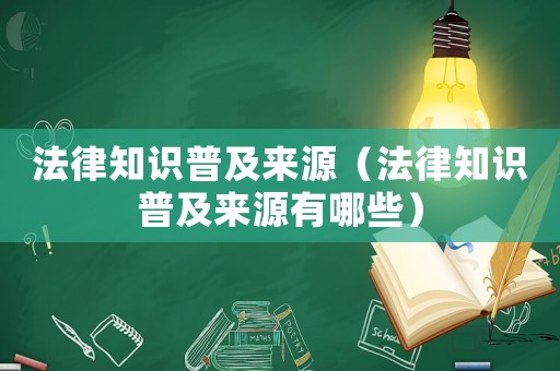 法律知識普及來源（法律知識普及來源有哪些）