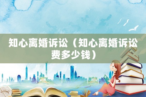 知心離婚訴訟（知心離婚訴訟費多少錢）