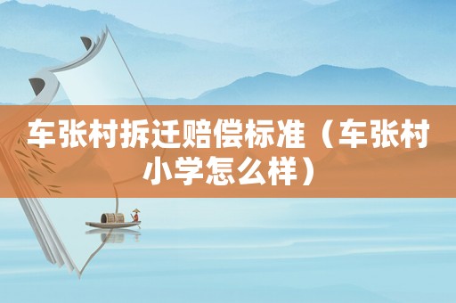 車張村拆遷賠償標準（車張村小學怎么樣）