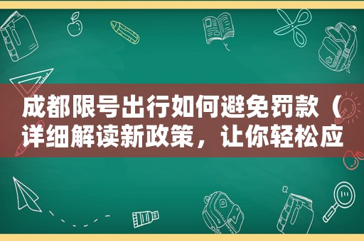 成都限號(hào)出行如何避免罰款（詳細(xì)解讀新政策，讓你輕松應(yīng)對(duì)）