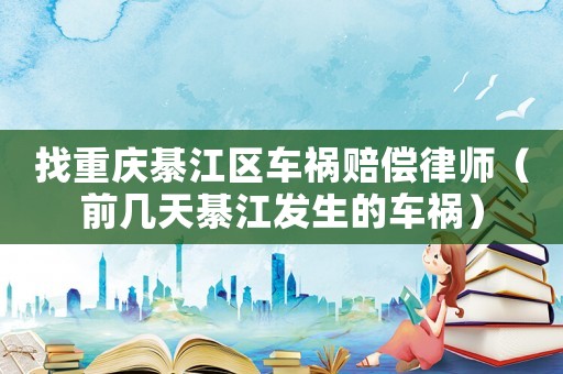 找重慶綦江區車禍賠償律師（前幾天綦江發生的車禍）