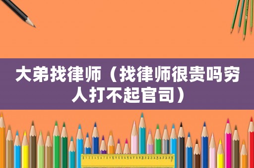 大弟找律師（找律師很貴嗎窮人打不起官司）