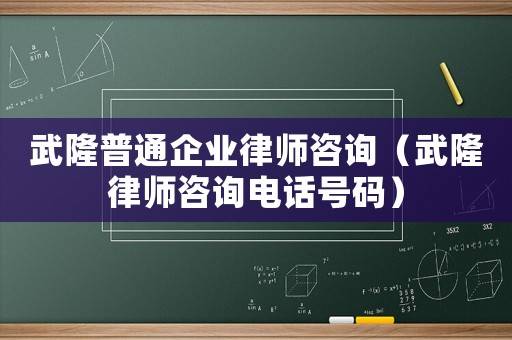 武隆普通企業律師咨詢（武隆律師咨詢電話號碼）