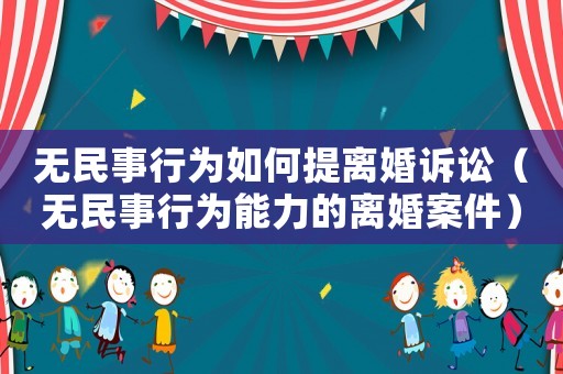 無民事行為如何提離婚訴訟（無民事行為能力的離婚案件）