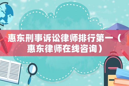 惠東刑事訴訟律師排行第一（惠東律師在線咨詢）