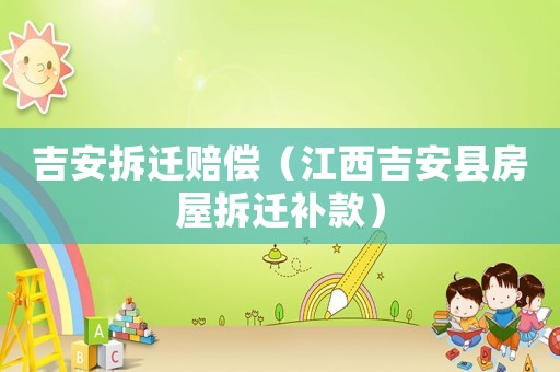 吉安拆遷賠償（江西吉安縣房屋拆遷補款）
