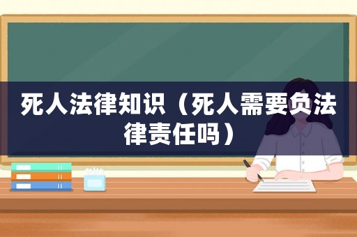 死人法律知識(shí)（死人需要負(fù)法律責(zé)任嗎）