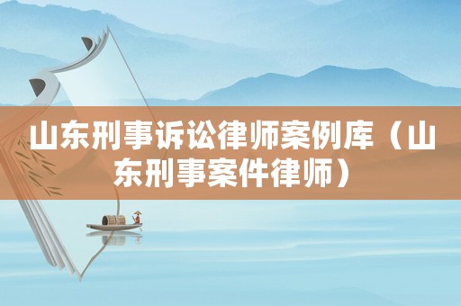 山東刑事訴訟律師案例庫（山東刑事案件律師）