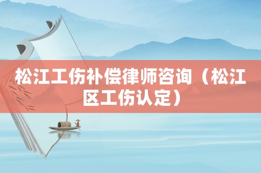 松江工傷補償律師咨詢（松江區工傷認定）