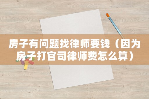 房子有問題找律師要錢（因為房子打官司律師費怎么算）