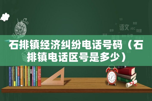 石排鎮經濟糾紛電話號碼（石排鎮電話區號是多少）