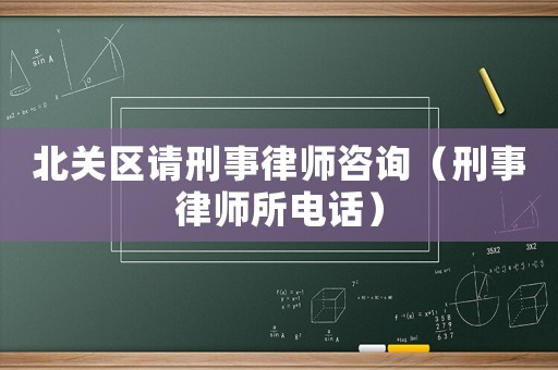 北關區請刑事律師咨詢（刑事律師所電話）