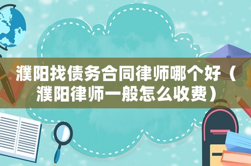 濮陽(yáng)找債務(wù)合同律師哪個(gè)好（濮陽(yáng)律師一般怎么收費(fèi)）