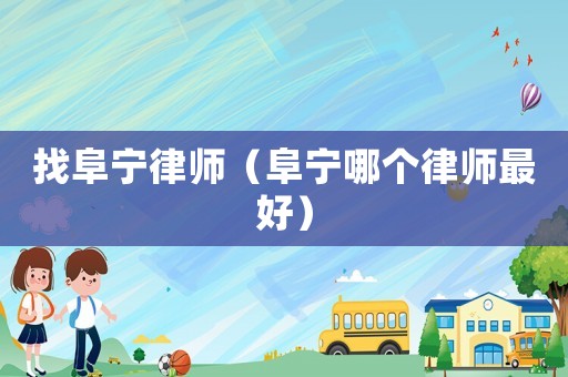 找阜寧律師（阜寧哪個律師最好）