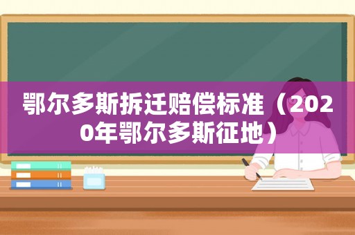 鄂爾多斯拆遷賠償標準（2020年鄂爾多斯征地）