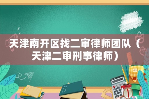 天津南開區找二審律師團隊（天津二審刑事律師）