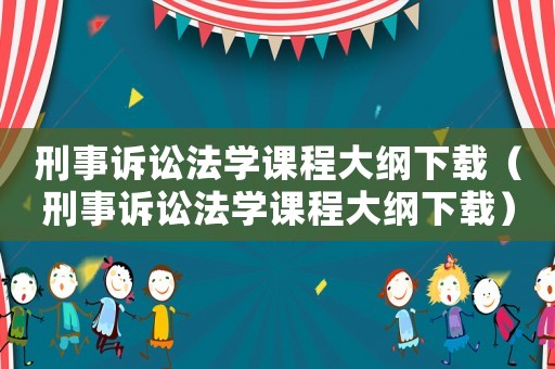 刑事訴訟法學課程大綱下載（刑事訴訟法學課程大綱下載）