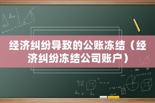 經濟糾紛導致的公賬凍結（經濟糾紛凍結公司賬戶）