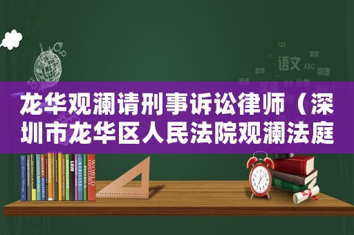 龍華觀瀾請刑事訴訟律師（深圳市龍華區人民法院觀瀾法庭）