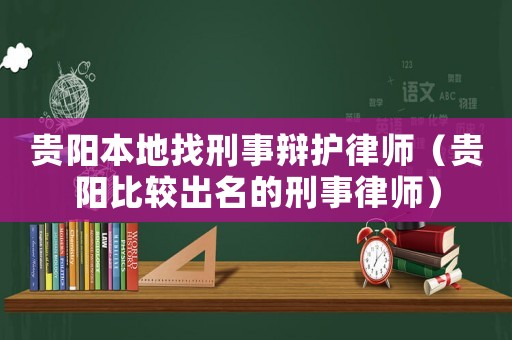 貴陽本地找刑事辯護律師（貴陽比較出名的刑事律師）