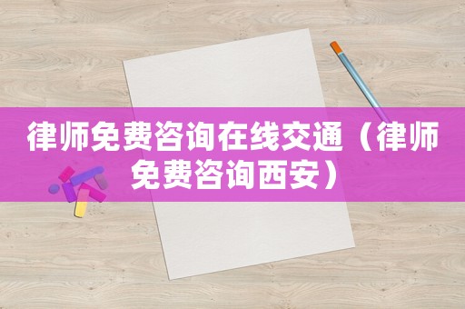 律師免費咨詢在線交通（律師免費咨詢西安）