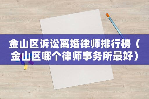 金山區訴訟離婚律師排行榜（金山區哪個律師事務所最好）
