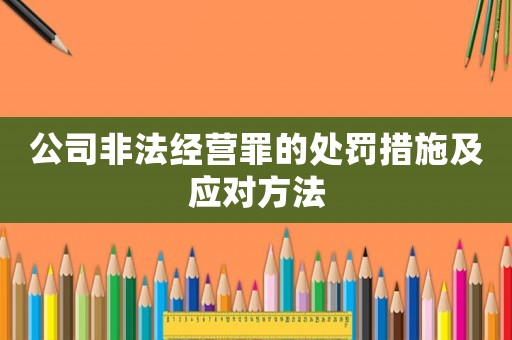 公司非法經營罪的處罰措施及應對方法