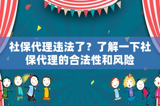 社保代理違法了？了解一下社保代理的合法性和風險