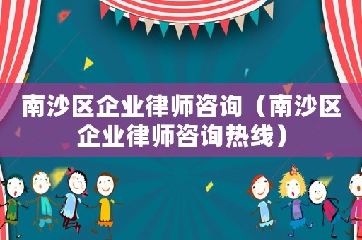 南沙區企業律師咨詢（南沙區企業律師咨詢熱線）