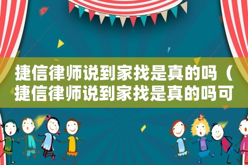 捷信律師說到家找是真的嗎（捷信律師說到家找是真的嗎可信嗎）