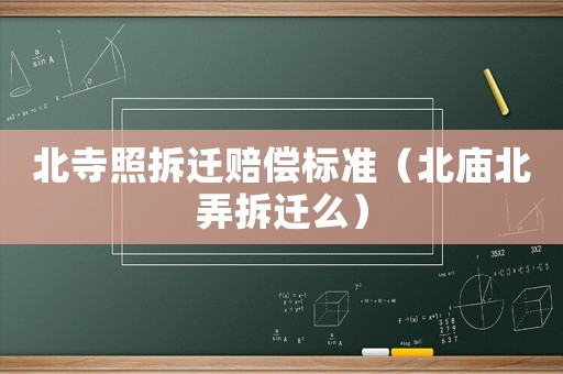 北寺照拆遷賠償標準（北廟北弄拆遷么）