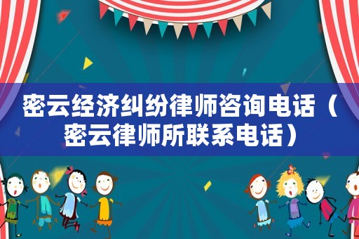 密云經濟糾紛律師咨詢電話（密云律師所聯系電話）