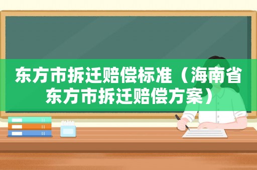 東方市拆遷賠償標準（海南省東方市拆遷賠償方案）