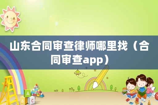 山東合同審查律師哪里找（合同審查app）