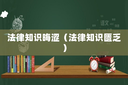 法律知識(shí)晦澀（法律知識(shí)匱乏）