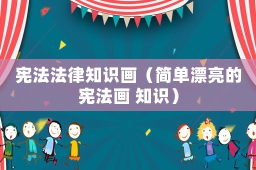 憲法法律知識畫（簡單漂亮的憲法畫 知識）