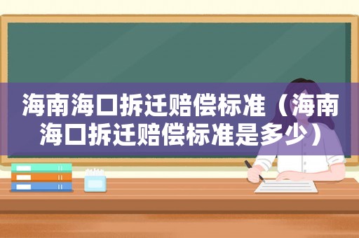 海南海口拆遷賠償標準（海南海口拆遷賠償標準是多少）