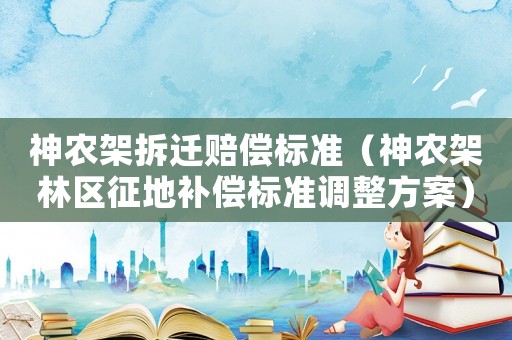 神農架拆遷賠償標準（神農架林區征地補償標準調整方案）