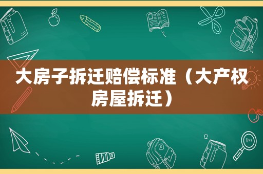 大房子拆遷賠償標準（大產權房屋拆遷）