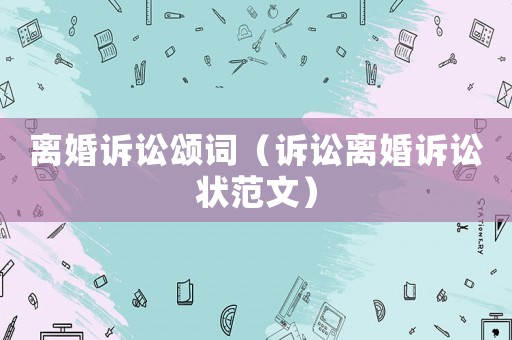 離婚訴訟頌詞（訴訟離婚訴訟狀范文）