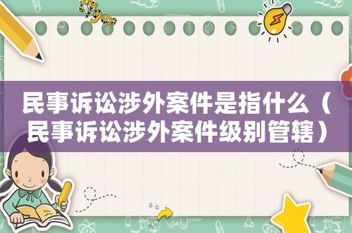民事訴訟涉外案件是指什么（民事訴訟涉外案件級別管轄）