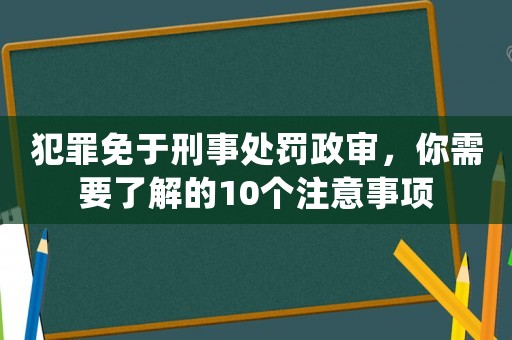 犯罪免于刑事處罰政審，你需要了解的10個注意事項