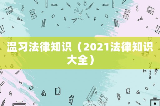 溫習法律知識（2021法律知識大全）