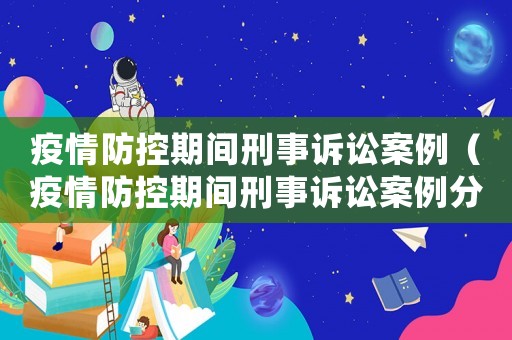 疫情防控期間刑事訴訟案例（疫情防控期間刑事訴訟案例分析）