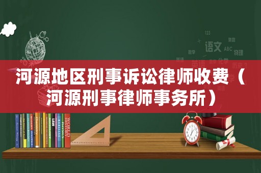 河源地區(qū)刑事訴訟律師收費(fèi)（河源刑事律師事務(wù)所）