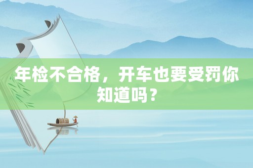年檢不合格，開車也要受罰你知道嗎？