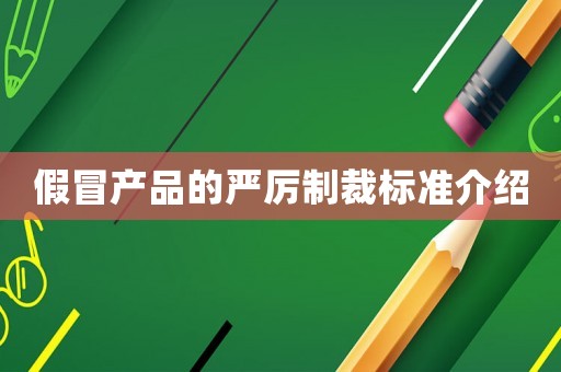 假冒產品的嚴厲制裁標準介紹
