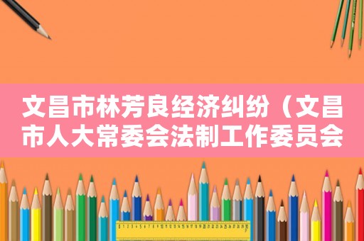 文昌市林芳良經(jīng)濟(jì)糾紛（文昌市人大常委會法制工作委員會副主任林明勝）